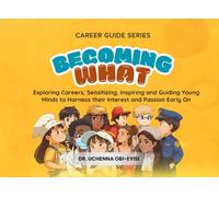 Career Guide Series: BECOMING WHAT: Exploring Careers; Sensitizing, Inspiring and Guiding Young Minds to Harness their Interest and Passion Early On