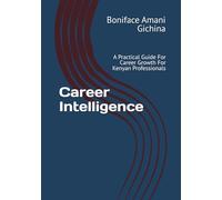 Career Intelligence: A Practical Guide For Career Growth For Kenyan Professionals