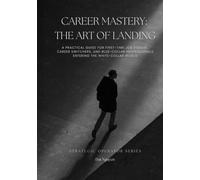 Career Mastery: The Art of Landing: A Practical Guide for First-Time Job Seekers, Career Switchers, and Blue-Collar Professionals Entering the White-Collar World