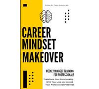 Career Mindset Makeover: Weekly Mindset Training For Professionals: Transform Your Relationship With Your Job and Unlock Your Professional Potential