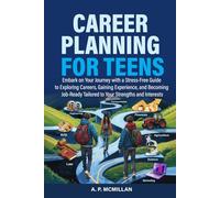 Career Planning for Teens: Embark on Your Journey with a Stress-Free Guide to Exploring Careers, Gaining Experience, and Becoming Job-Ready Tailored to Your Strengths and Interests