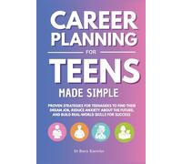 Career Planning for Teens Made Simple: Proven Strategies for Teenagers to Find Their Dream Job, Reduce Anxiety About the Future, and Build Real-World Skills for Success
