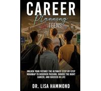 Career Planning for Teens: Unlock Your Future! The Ultimate Step-by-Step Roadmap to Discover Passion, Choose the Right Career, and Succeed in Life: : Unlock Your Future! The Ultimate Step-by-Step Roadmap to Discover Passion, Choose the Right Career, and Succeed in Life