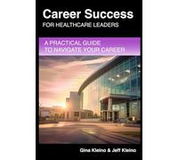 Career Success for Healthcare Leaders: A Practical Guide to Navigate Your Career