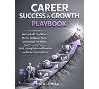 Career Success & Growth Playbook: How to Build Confidence, Master Workplace Skills, Communicate Powerfully, Get Promoted Faster, Build a Strong Professional Reputation, and Create Long-Term Career