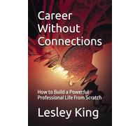 Career Without Connections: How to Build a Powerful Professional Life From Scratch