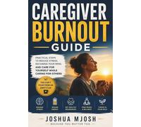 CAREGIVER BURNOUT GUIDE: Practical Steps to Reduce Stress, Recharge Your Mind, and Care for Yourself While Caring for Others