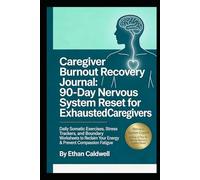 Caregiver Burnout Recovery Journal:90-Day Nervous System Reset for Exhausted Caregivers: Daily Somatic Exercises,Stress Trackers, and Boundary Worksheets to Reclaim Your Energy & Prevent Compassios