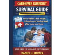 Caregiver Burnout Survival Guide: How to Reduce Stress, Prevent Exhaustion, and Stay Functional While Caring for a Parent