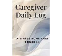 Caregiver Daily Log: A Simple Home Care Logbook