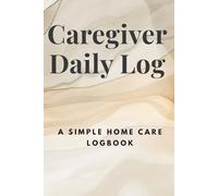 Caregiver Daily Log: A Simple Home Care Logbook
