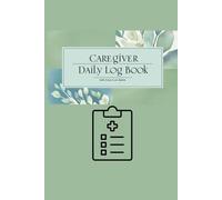 Caregiver Daily Log Book: A Practical Journal for Tracking Patient Care, Medications, and Daily Activities