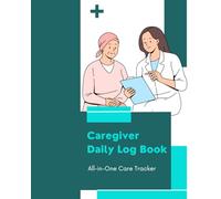 Caregiver Daily Log Book: Comprehensive Medical Record & Health Tracking for Home Nursing, Assisted Living, and Long-Term Care Patients