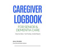 Caregiver Daily Logbook for Senior and Dementia Care: Daily Care Notes, Task Tracking, Incident Reports, and Health Monitoring for Home Care and Caregiving