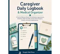 Caregiver Daily Logbook & Medical Organizer: A Practical Eldercare Planner for Medications, Appointments, Symptoms, Daily Care Notes, Doctor Visits, Emergency Contacts, and Senior Health Records