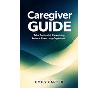 Caregiver Guide: Take Control of Medical Information, Appointments, and Daily Care When a Parent Needs Help