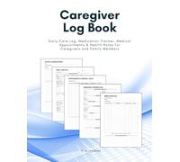 Caregiver Log Book: Daily Care Log, Medication Tracker, Medical Appointments & Health Notes for Caregivers and Family Members