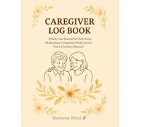 Caregiver Log Book: Elderly Care Journal for Daily Notes, Medications, Symptoms, Vitals, Doctor Visits & Incident Reports