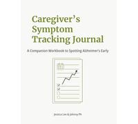 Caregiver’s Symptom Tracking Journal: A Companion Workbook to Spotting Alzheimer’s Early