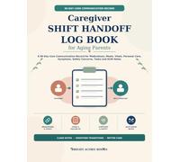 Caregiver Shift Handoff Log Book for Aging Parents: A 90-Day Care Communication Record for Medications, Meals, Vitals, Personal Care, Symptoms, Safety Concerns, Tasks and Shift Notes