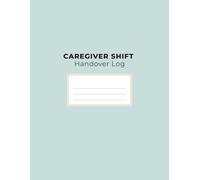 Caregiver Shift Handover Log: A Shift Change Log Book for Home Care, Assisted Living, Nursing Support & Family Caregivers