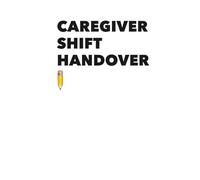 Caregiver Shift Handover Log: A structured log for continuity and quality of care
