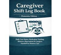 Caregiver Shift Log Book: Shift-Based Caregiver Log for Dementia & Home Health Care