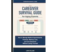 Caregiver Survival Guide for Aging Parents: How to Manage Medical Appointments, Finances, Memory Loss, and Care Decisions Without Losing Yourself