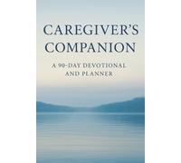Caregivers Companion: A 90 Day Devotional and Planner: Daily Inspiration and Practical Planning for Every Caregiver