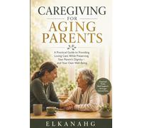 CAREGIVING FOR AGING PARENTS: A Practical Guide to Providing Loving Care While Preserving Your Parent's Dignity-and Your Own Well-Being.