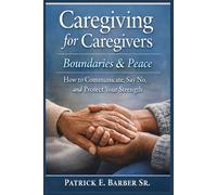 Caregiving for Caregivers: Boundaries and Peace: How to Communicate, Say No, and Protect Your Strength