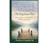Caregiving for Caregivers: The Long-Game Plan: Systems, Support, and Sustainability Without Losing Yourself
