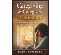 Caregiving for Caregivers: The Survival Guide: Stabilize, Breathe, and Get Through the Hardest Season: 1