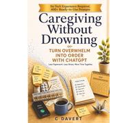 Caregiving Without Drowning: Turn Overwhelm Into Order with ChatGPT