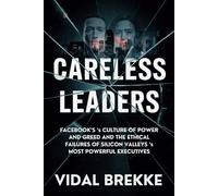 Careless Leaders: Facebook’s Culture of Power and Greed and the Ethical Failures of Silicon Valley’s Most Powerful Executives