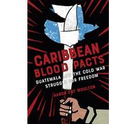 Caribbean Blood Pacts: Guatemala and the Cold War Struggle for Freedom