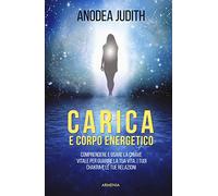 Carica e corpo energetico. Comprendere e usare la chiave vitale per guarire la tua vita, i tuoi chakra e le tue relazioni