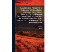 Cariche Del Piemonte E Paesi Uniti Colla Serie Cronologica Delle Persone Che Le Hanno Occupate Ed Altre Notizie Di Nuda Istoria Dal Fine Del Secolo Decimo Sino Al Dicembre 1798