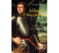 Caridi,Giuseppe. - Alfonso il Magnanimo. Il re del Rinascimento che fece di Napo