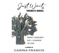 Carina Francis Just Wait; There's More. When I couldn't die, I learn (Tascabile)