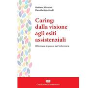 Caring: dalla visione agli esiti assistenziali. Riformare le prassi dell'infermiere. Con e-book