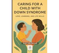 Caring for a Child with Down Syndrome: Love, Learning, and Life Skills: Step-by-Step Tools to Foster Development and Build Confidence