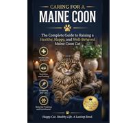 Caring for a Maine Coon The Complete Guide to Raising a Healthy, Happy, and Well-Behaved Maine Coon