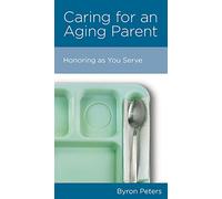 Caring for an Aging Parent: Honoring As You Serve
