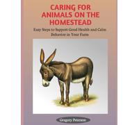 CARING FOR ANIMALS ON THE HOMESTEAD: Easy Steps to Support Good Health and Calm Behavior in Your farm