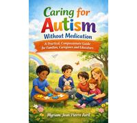 Caring for Autism Without Medication: A Practical ,Compassionate Guide for Families , Caregivers, and Educators