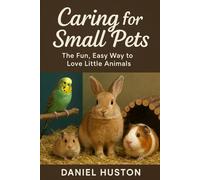 CARING FOR SMALL PETS: The Fun, Easy Way to Love Little Animals