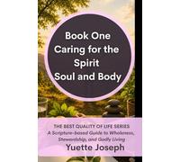 Caring for the Spirit, Soul and Body: A Scripture-based Guide to Wholeness, Stewardship, and Godly Living