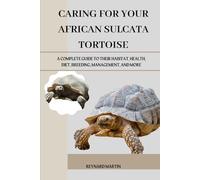CARING FOR YOUR AFRICAN SULCATA TORTOISE: A COMPLETE GUIDE TO THEIR HABITAT, HEALTH, DIET, BREEDING, MANAGEMENT, AND MORE