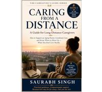 Caring From A Distance : A Guide for Long Distance Caregiver's: How to Support an Aging Parent, Coordinate Care, and Know When to Show Up - When You Don't Live Nearby: 4